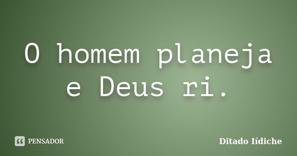 O homem planeja e Deus ri.... Frase de Ditado Iídiche.