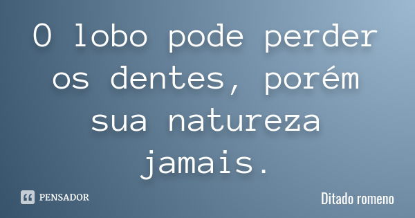 O lobo pode perder os dentes, porém sua natureza jamais.... Frase de Ditado romeno.