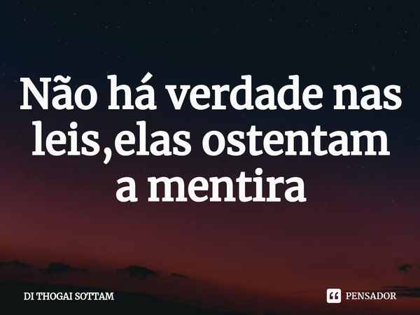 ⁠Não há verdade nas leis,elas ostentam a mentira... Frase de DI THOGAI SOTTAM.