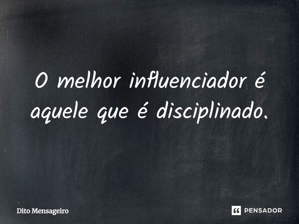 ⁠O melhor influenciador é aquele que é disciplinado.... Frase de Dito Mensageiro.