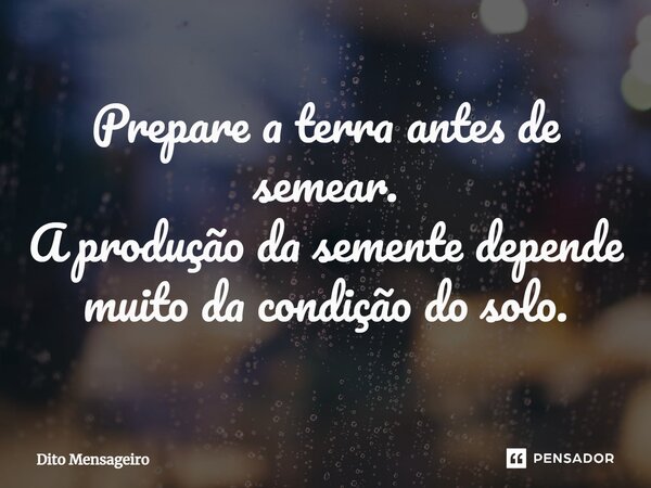 ⁠Prepare a terra antes de semear. A produção da semente depende muito da condição do solo.... Frase de Dito Mensageiro.