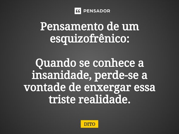 Pensamento de um esquizofrênico: Quando se conhece a insanidade, perde-se a vontade de enxergar essa triste realidade.⁠... Frase de Dito.