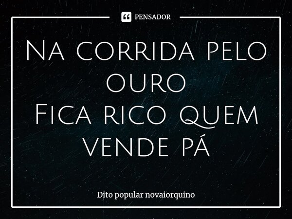 ⁠Na corrida pelo ouro Fica rico quem vende pá... Frase de Dito popular novaiorquino.