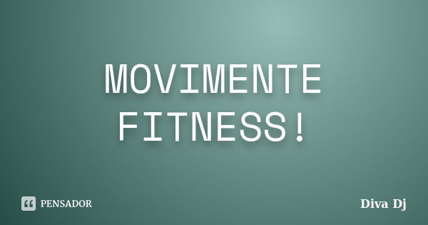 MOVIMENTE FITNESS!... Frase de Diva Dj.