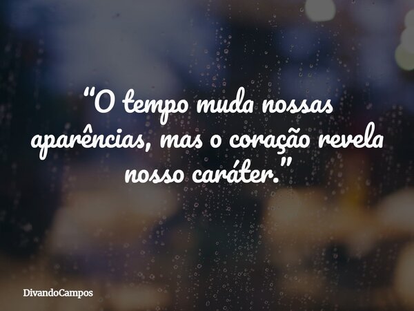 “O tempo muda nossas aparências, mas o coração revela nosso caráter.”... Frase de DivandoCampos.