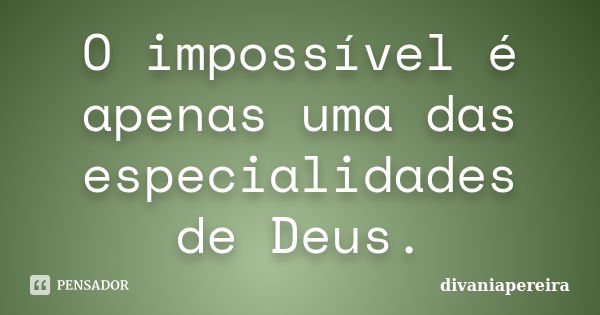 O impossível é apenas uma das especialidades de Deus.... Frase de divaniapereira.