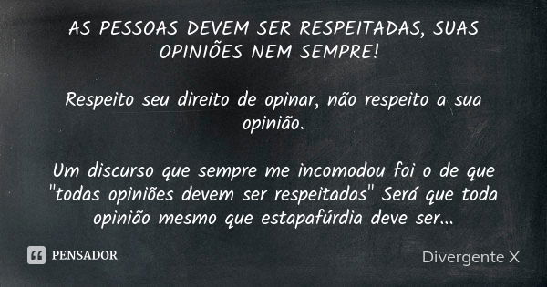 AS PESSOAS DEVEM SER RESPEITADAS, SUAS OPINIÕES NEM SEMPRE! Respeito seu direito de opinar, não respeito a sua opinião. Um discurso que sempre me incomodou foi ... Frase de Divergente X.