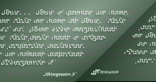Deus... Deus é apenas um nome, Quem fala em nome de Deus, fala por si só. Quem vive mergulhado em Deus fala pelo nada e afoga-se nas próprias palavras. Frase de... Frase de Divergente X.