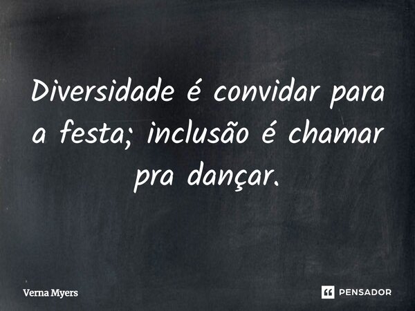 Diversidade é convidar para a festa; inclusão é chamar pra dançar.... Frase de Verna Myers.