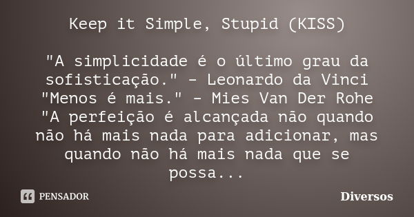 Keep it Simple, Stupid (KISS) "A simplicidade é o último grau da sofisticação." – Leonardo da Vinci "Menos é mais." – Mies Van Der Rohe &quo... Frase de Diversos.