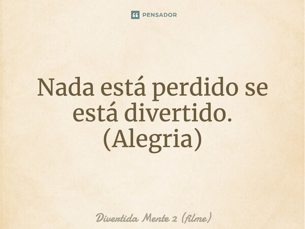 ⁠Nada está perdido se está divertido. (Alegria)... Frase de Divertida Mente 2 (filme).
