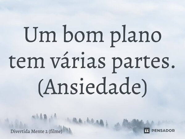 ⁠Um bom plano tem várias partes. (Ansiedade)... Frase de Divertida Mente 2 (filme).