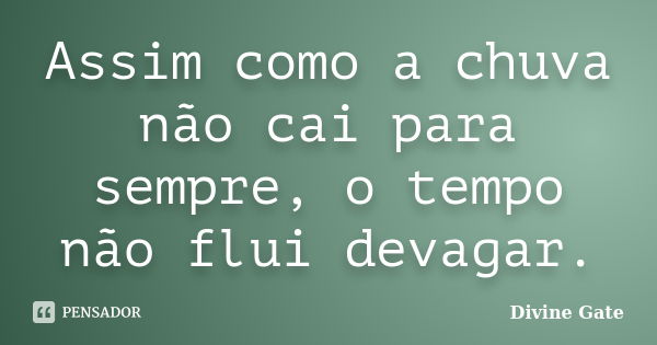 Assim como a chuva não cai para sempre, o tempo não flui devagar.... Frase de Divine Gate.