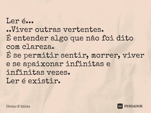 ⁠Ler é...
..Viver outras vertentes.
É entender algo que não foi dito com clareza.
É se permitir sentir, morrer, viver e se apaixonar infinitas e infinitas vezes... Frase de Divino B'Atista.