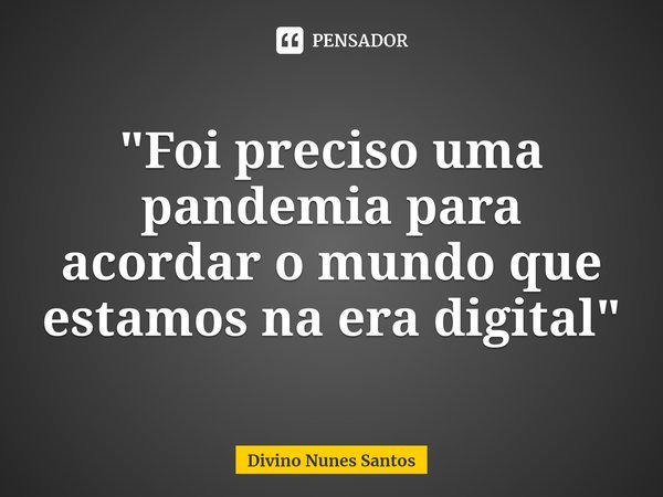 ⁠"Foi preciso uma pandemia para acordar o mundo que estamos na era digital"... Frase de Divino Nunes Santos.