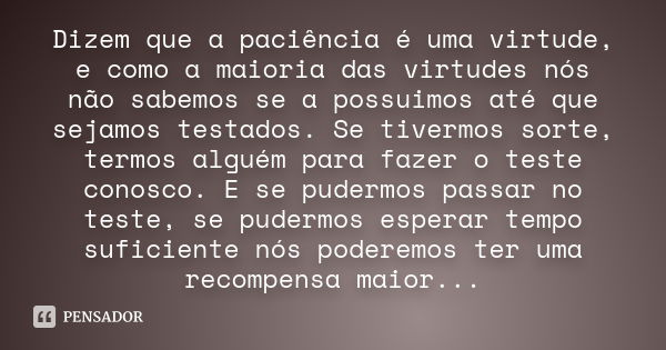 Dizem que a paciência é uma virtude, e como a maioria das virtudes nós não sabemos se a possuimos até que sejamos testados. Se tivermos sorte, termos alguém par