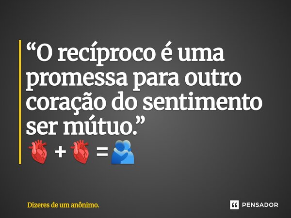 ⁠“O recíproco é uma promessa para outro coração do sentimento ser mútuo.” 🫀+🫀=🫂... Frase de Dizeres de um anônimo..