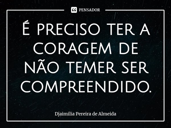 ⁠É preciso ter a coragem de não temer ser compreendido.... Frase de Djaimilia Pereira de Almeida.