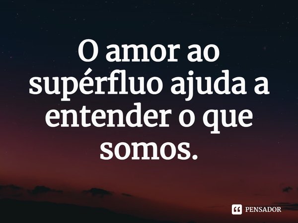 ⁠O amor ao supérfluo ajuda a entender o que somos.... Frase de Djaimilia Pereira de Almeida.