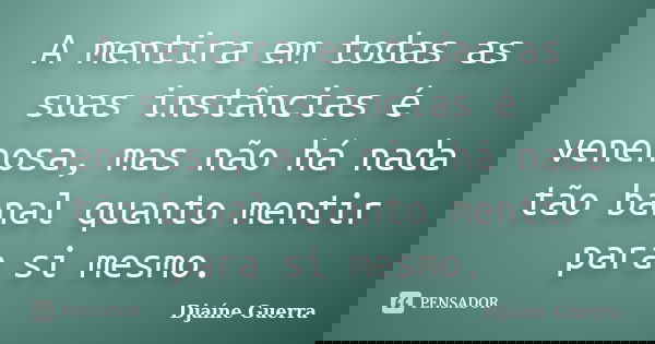 A mentira em todas as suas instâncias é venenosa, mas não há nada tão banal quanto mentir para si mesmo.... Frase de Djaine Guerra.