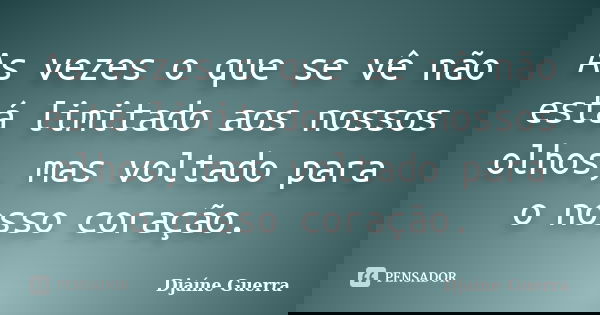 As vezes o que se vê não está limitado aos nossos olhos, mas voltado para o nosso coração.... Frase de Djaine Guerra.