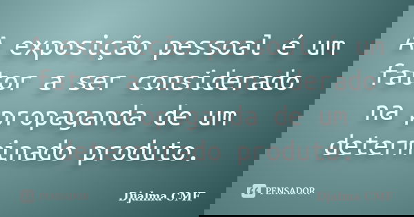 A exposição pessoal é um fator a ser considerado na propaganda de um determinado produto.... Frase de Djalma CMF.