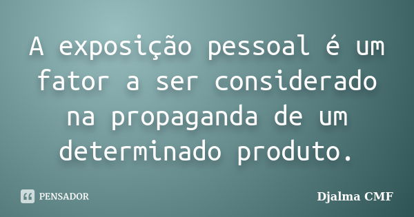 A exposição pessoal é um fator a ser considerado na propaganda de um determinado produto.... Frase de Djalma CMF.