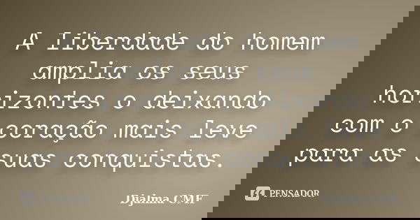 A liberdade do homem amplia os seus horizontes o deixando com o coração mais leve para as suas conquistas.... Frase de Djalma CMF.