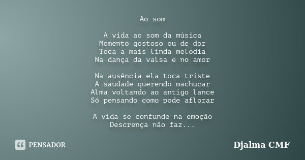 Ao som A vida ao som da música Momento gostoso ou de dor Toca a mais linda melodia Na dança da valsa e no amor Na ausência ela toca triste A saudade querendo ma... Frase de Djalma CMF.