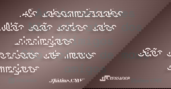 As desamizades Não são atos dos inimigos São coisas de maus amigos... Frase de Djalma CMF.