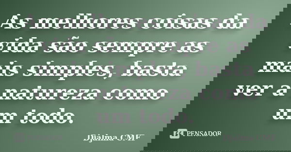 As melhores coisas da vida são sempre as mais simples, basta ver a natureza como um todo.... Frase de Djalma CMF.
