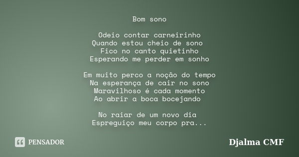 Bom sono Odeio contar carneirinho Quando estou cheio de sono Fico no canto quietinho Esperando me perder em sonho Em muito perco a noção do tempo Na esperança d... Frase de Djalma CMF.