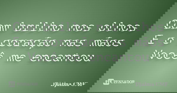 Com brilho nos olhos E o coração nas mãos Você me encantou... Frase de Djalma CMF.
