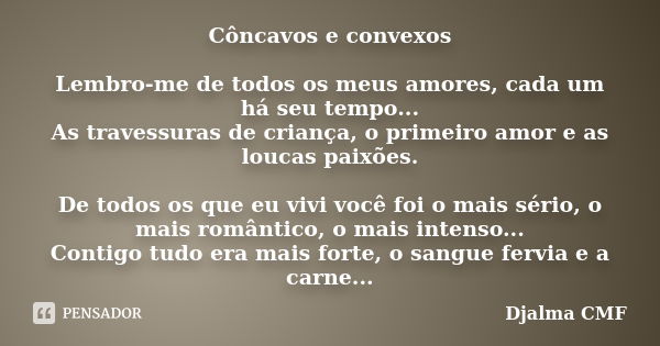 Côncavos e convexos Lembro-me de todos os meus amores, cada um há seu tempo... As travessuras de criança, o primeiro amor e as loucas paixões. De todos os que e... Frase de Djalma CMF.