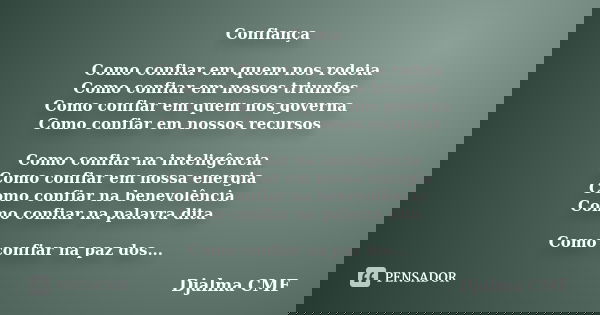 Confiança Como confiar em quem nos rodeia Como confiar em nossos triunfos Como confiar em quem nos governa Como confiar em nossos recursos Como confiar na intel... Frase de Djalma CMF.