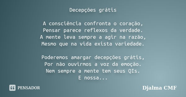 Decepções grátis A consciência confronta o coração, Pensar parece reflexos da verdade. A mente leva sempre a agir na razão, Mesmo que na vida exista variedade. ... Frase de Djalma CMF.