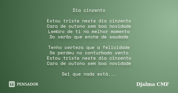 Dia cinzento Estou triste neste dia cinzento Cara de outono sem boa novidade Lembro de ti no melhor momento Do verão que enche de saudade Tenho certeza que a fe... Frase de Djalma CMF.