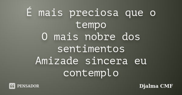 É mais preciosa que o tempo O mais nobre dos sentimentos Amizade sincera eu contemplo... Frase de Djalma CMF.