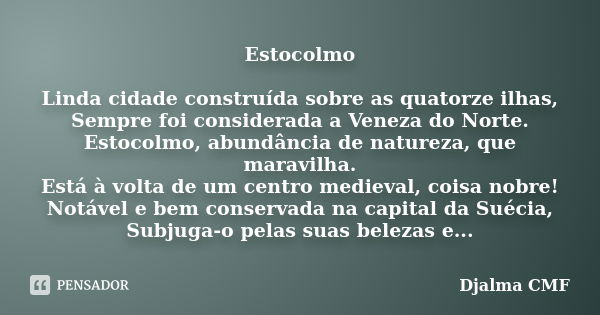 Estocolmo Linda cidade construída sobre as quatorze ilhas, Sempre foi considerada a Veneza do Norte. Estocolmo, abundância de natureza, que maravilha. Está à vo... Frase de Djalma CMF.