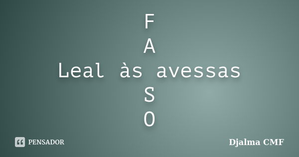 F A Leal às avessas S O... Frase de Djalma CMF.