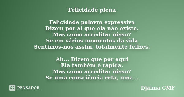 Felicidade plena Felicidade palavra expressiva Dizem por aí que ela não existe. Mas como acreditar nisso? Se em vários momentos da vida Sentimos-nos assim, tota... Frase de Djalma CMF.