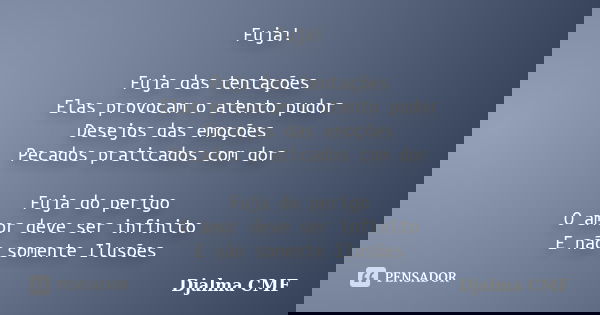 Fuja! Fuja das tentações Elas provocam o atento pudor Desejos das emoções Pecados praticados com dor Fuja do perigo O amor deve ser infinito E não somente Ilusõ... Frase de Djalma CMF.