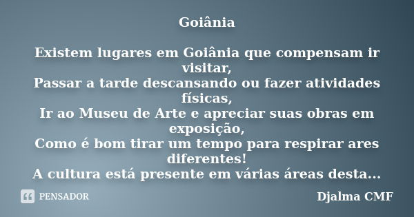 Goiânia Existem lugares em Goiânia que compensam ir visitar, Passar a tarde descansando ou fazer atividades físicas, Ir ao Museu de Arte e apreciar suas obras e... Frase de Djalma CMF.