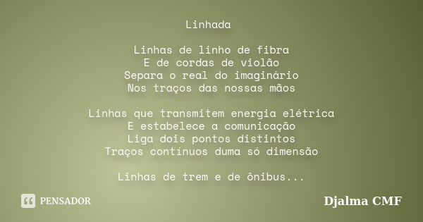 Linhada Linhas de linho de fibra E de cordas de violão Separa o real do imaginário Nos traços das nossas mãos Linhas que transmitem energia elétrica E estabelec... Frase de Djalma CMF.