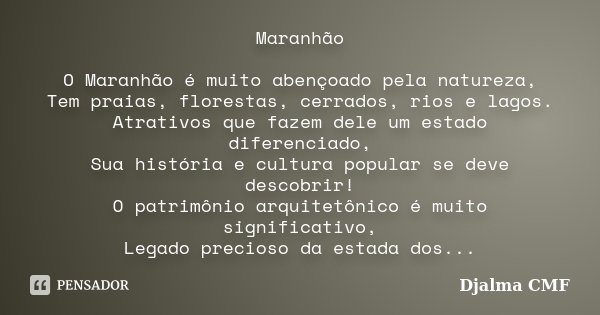 Maranhão O Maranhão é muito abençoado pela natureza, Tem praias, florestas, cerrados, rios e lagos. Atrativos que fazem dele um estado diferenciado, Sua históri... Frase de Djalma CMF.