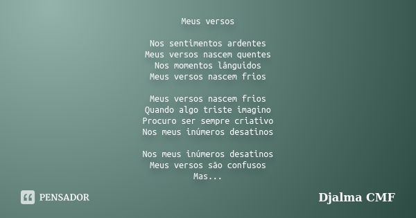 Meus versos Nos sentimentos ardentes Meus versos nascem quentes Nos momentos lânguidos Meus versos nascem frios Meus versos nascem frios Quando algo triste imag... Frase de Djalma CMF.