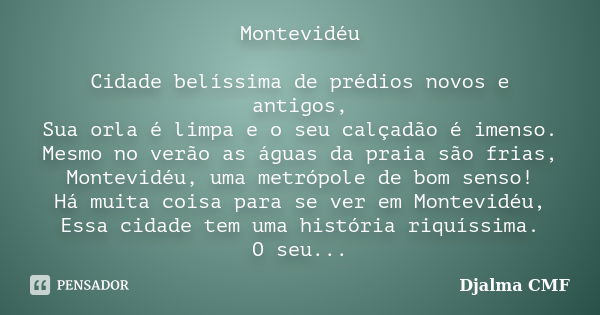 Montevidéu Cidade belíssima de prédios novos e antigos, Sua orla é limpa e o seu calçadão é imenso. Mesmo no verão as águas da praia são frias, Montevidéu, uma ... Frase de Djalma CMF.