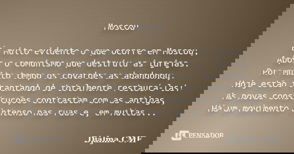 Moscou É muito evidente o que ocorre em Moscou, Após o comunismo que destruiu as igrejas. Por muito tempo os covardes as abandonou, Hoje estão trantando de tota... Frase de Djalma CMF.