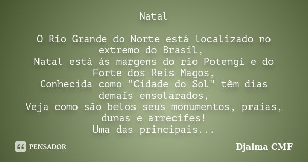 Natal O Rio Grande do Norte está localizado no extremo do Brasil, Natal está às margens do rio Potengi e do Forte dos Reis Magos, Conhecida como "Cidade do... Frase de Djalma CMF.