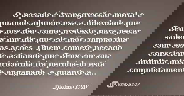 O pecado é transgressão moral e quando alguém usa a liberdade que Deus nos deu como pretexto para pecar saberá um dia que ele não compactua com essas ações. Que... Frase de Djalma CMF.